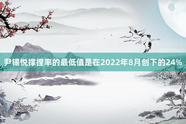 尹锡悦撑捏率的最低值是在2022年8月创下的24%